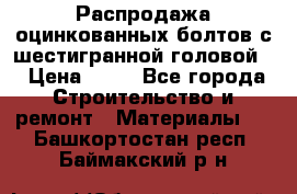 Распродажа оцинкованных болтов с шестигранной головой. › Цена ­ 70 - Все города Строительство и ремонт » Материалы   . Башкортостан респ.,Баймакский р-н